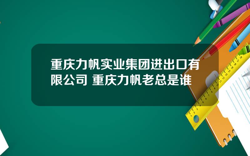 重庆力帆实业集团进出口有限公司 重庆力帆老总是谁